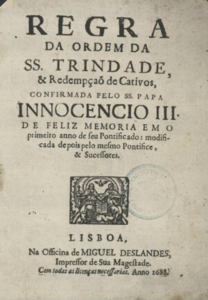Regra da Ordem da SS. Trindade, & Redempçaõ de Cativos, confirmada pelo SS. Papa Innocencio III... e...