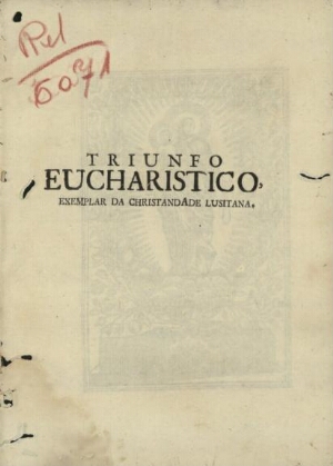 Triunfo Eucharistico, exemplar da christandade Lusitana em publica exaltaçaõ da fé na solemne trasla...