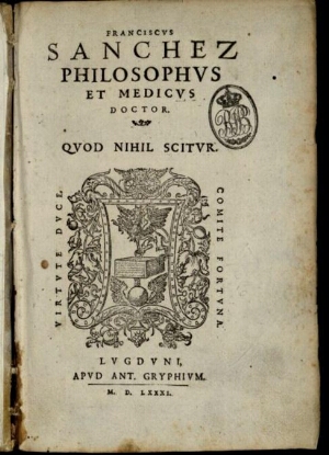 Franciscus Sanchez Philosophus et Medicus Doctor. Quod Nihil Scitur