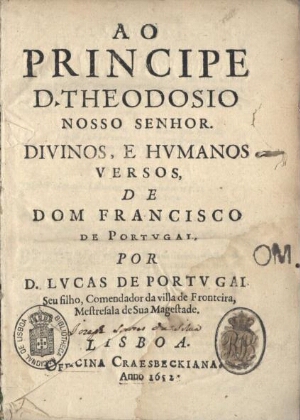 Ao Principe D. Theodosio nosso Senhor. Divinos, e humanos versos de Dom Francisco de Portugal, por L...
