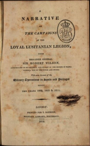 A narrative of the campaigns of the Loyal Lusitanian Legion, under Brigadier General Sir Robert Wils...