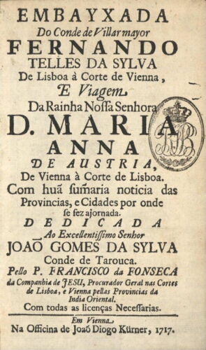 Embayxada do Conde de Villarmayor Fernando Telles da Sylva de Lisboa à Corte de Vienna, e viagem da ...