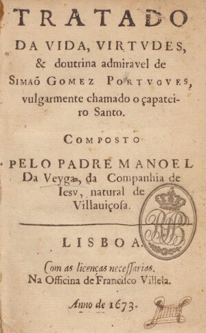 Tratado da vida, virtudes & doutrina admiravel de Simão Gomez portuguez, vulgarmente chamado o çapat...