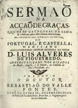 Sermaõ na acção de graças, que na Sé Cathedral da Bahia se celebrou pelos felicissimos cazamentos do...