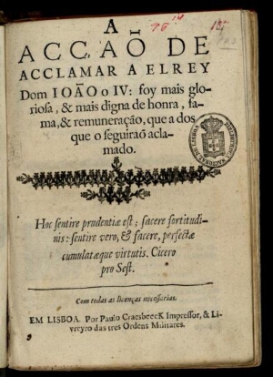 A acçaõ de acclamar a elrey Dom João o IV: foy mais gloriosa, & mais digna de honra, fama, & remuner...