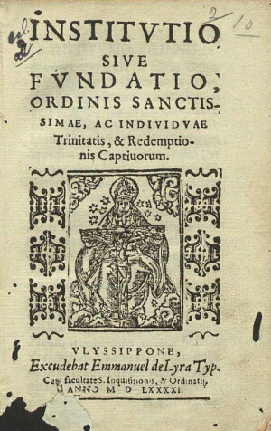 Institvtio sive fvndatio Ordinis Sanctissimae ac Indiuidvae Trinitatis & Redemptionis Captiuorum