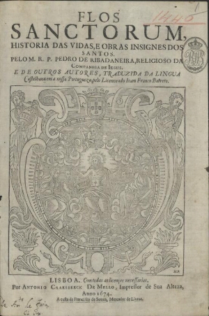 Flos sanctorum, historia das vidas, e obras insignes dos santos. Pelo M. R. P. Pedro de Ribadaneira....