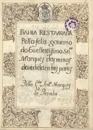 Bahia Restaurada Pello felis governo do Excellentissimo S[e]n[h]or Marquês das minas devidida em tre...