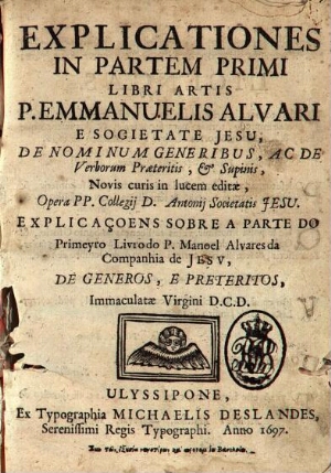 Explicationes in partem primi libri artis P. Emmanuelis Alvari... novis curis in lucem editae opera ...