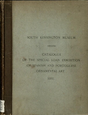 Catalogue of the special loan exhibition of spanish and portuguese ornamental art, South Kensington ...