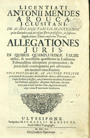 Licentiati Antonii Mendes Arouca... Allegationes juris in quibus quamplurimae valde utiles, & necess...